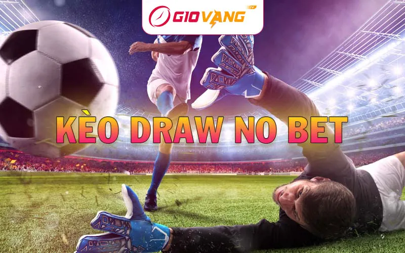 Kèo Draw No Bet Là Gì? Chiến Thuật Bắt Kèo Hòa Ngoại Trừ