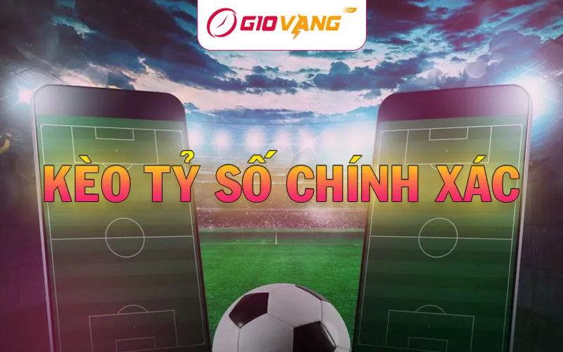 Kèo Tỷ Số Chính Xác Là Gì? Bí Kíp Chiến Thắng Cho Người Mới
