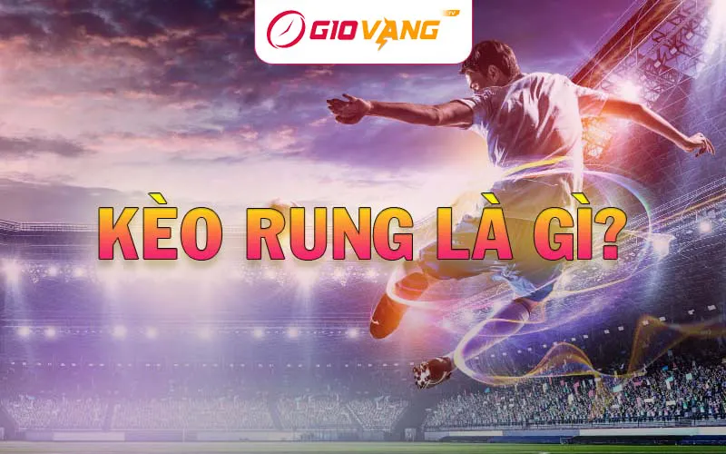Kèo rung là gì? Phương pháp đánh kèo rung hiệu quả nhất