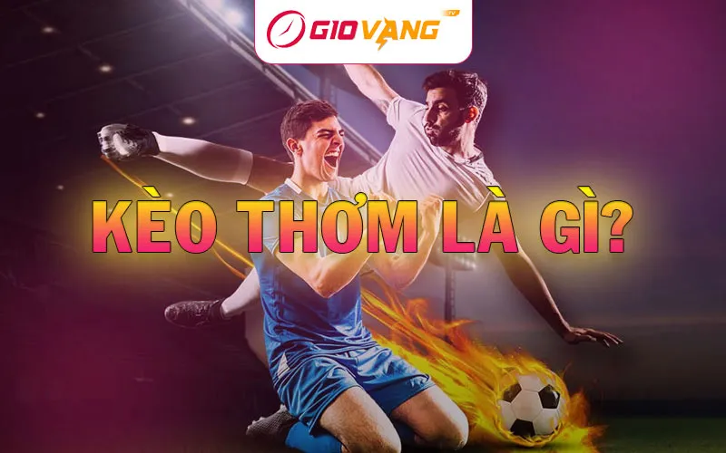 Kèo Thơm Là Gì? Làm Thế Nào Để Người Chơi Nhận Biết Kèo Thơm?
